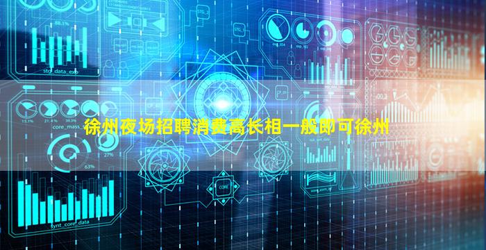徐州夜场招聘消费高长相一般即可徐州