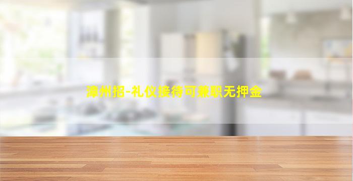 漳州招-礼仪接待可兼职无押金