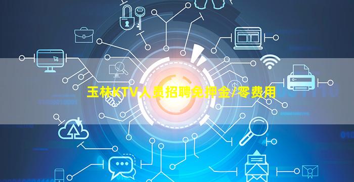 玉林KTV人员招聘免押金//零费用
