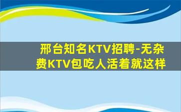 邢台知名KTV招聘-无杂费KTV包吃人活着就这样